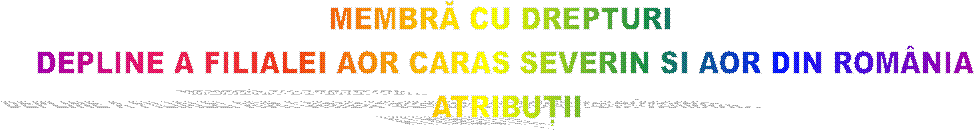 MEMBRĂ CU DREPTURI 
DEPLINE A FILIALEI AOR CARAS SEVERIN SI AOR DIN ROM�NIA
ATRIBUȚII
