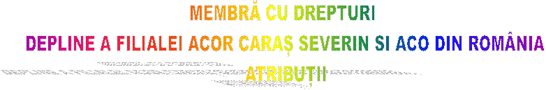 MEMBRĂ CU DREPTURI 
DEPLINE A FILIALEI ACOR CARAȘ SEVERIN SI ACO DIN ROM�NIA
ATRIBUȚII
