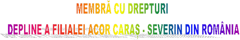 MEMBRĂ CU DREPTURI 
DEPLINE A FILIALEI ACOR CARAȘ - SEVERIN DIN ROM�NIA
