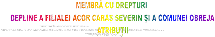 MEMBRĂ CU DREPTURI 
DEPLINE A FILIALEI ACOR CARAȘ SEVERIN ȘI A COMUNEI OBREJA
ATRIBUȚII
