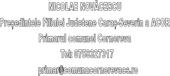 NICOLAE NOVĂCESCU
Președintele Filialei Judetene Caraș-Severin a ACOR
Primarul comunei Cornereva
  Tel: 0758327317
   primar@comunacornerevacs.ro
