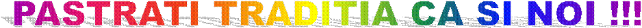 PASTRATI TRADITIA CA SI NOI !!!