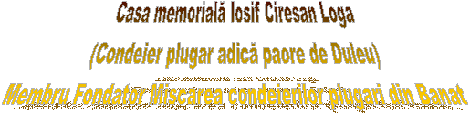 Casa memorială Iosif Ciresan Loga
(Condeier plugar adică paore de Duleu)
Membru Fondator Miscarea condeierilor plugari din Banat