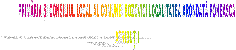 PRIMĂRIA ȘI CONSILIUL LOCAL AL COMUNEI BOZOVICI LOCALITATEA ARONDATĂ PONEASCA
ATRIBUȚII
