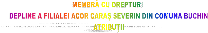 MEMBRĂ CU DREPTURI 
DEPLINE A FILIALEI ACOR CARAȘ SEVERIN DIN COMUNA BUCHIN
ATRIBUȚII
