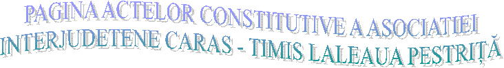 PAGINA ACTELOR CONSTITUTIVE A ASOCIATIEI
INTERJUDETENE CARAS - TIMIS LALEAUA PESTRIȚĂ