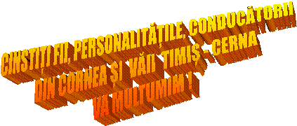 CINSTIȚI FII, PERSONALITĂȚILE, CONDUCĂTORII  
DIN CORNEA ȘI  VĂII  TIMIȘ - CERNA
VA MULTUMIM !