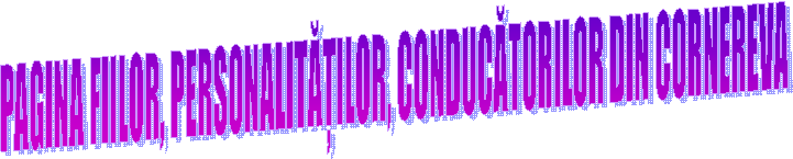 PAGINA FIILOR, PERSONALITĂȚILOR, CONDUCĂTORILOR DIN CORNEREVA