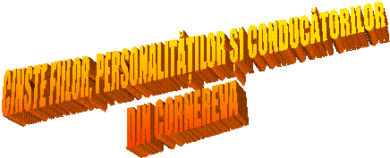 CINSTE FIILOR, PERSONALITĂȚILOR ȘI CONDUCĂTORILOR
DIN CORNEREVA
