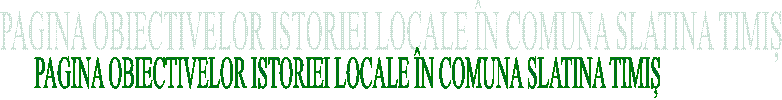 PAGINA OBIECTIVELOR ISTORIEI LOCALE &Icirc;N COMUNA SLATINA TIMIȘ