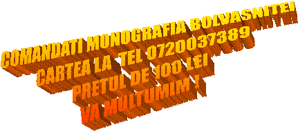 COMANDATI MONOGRAFIA BOLVASNITEI
CARTEA LA  TEL 0720037389
PRETUL DE 100 LEI
VA MULTUMIM !
