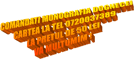 COMANDATI MONOGRAFIA DOGNECEI
CARTEA LA TEL 0720037389
LA PRETUL DE 50 LEI
VA MULTUMIM !