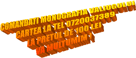 COMANDATI MONOGRAFIA VALIUGULUI
CARTEA LA TEL 0720037389
LA PRETUL DE 100 LEI
VA MULTUMIM !