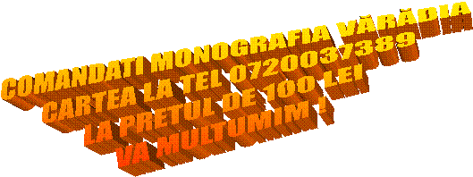 COMANDATI MONOGRAFIA VĂRĂDIA
CARTEA LA TEL 0720037389
LA PRETUL DE 100 LEI
VA MULTUMIM !