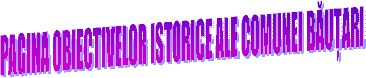 PAGINA OBIECTIVELOR ISTORICE ALE COMUNEI BĂUȚARI