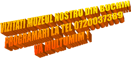 VIZITATI MUZEUL NOSTRU DIN BUCHIN
PROGRAMARI LA TEL 0720037389
VA MULTUMIM !