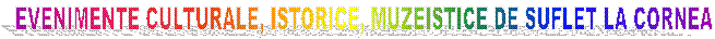 EVENIMENTE CULTURALE, ISTORICE, MUZEISTICE DE SUFLET LA CORNEA