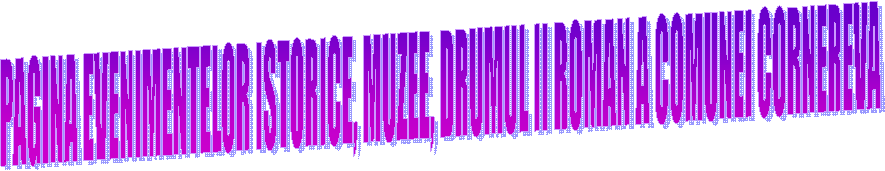 PAGINA EVENIMENTELOR ISTORICE, MUZEE, DRUMUL II ROMAN A COMUNEI CORNEREVA