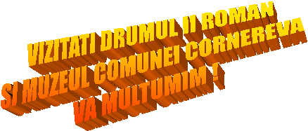 VIZITATI DRUMUL II ROMAN
SI MUZEUL COMUNEI CORNEREVA
VA MULTUMIM !