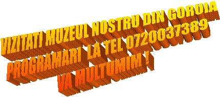 VIZITATI MUZEUL NOSTRU DIN GORUIA
PROGRAMARI  LA TEL 0720037389
VA MULTUMIM !