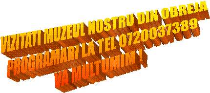 VIZITATI MUZEUL NOSTRU DIN OBREJA
PROGRAMARI LA TEL 0720037389
VA MULTUMIM !