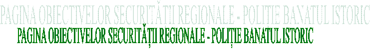 PAGINA OBIECTIVELOR SECURITĂȚII REGIONALE - POLIȚIE BANATUL ISTORIC