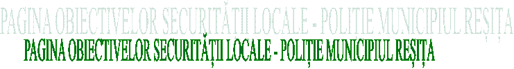PAGINA OBIECTIVELOR SECURITĂȚII LOCALE - POLIȚIE MUNICIPIUL REȘIȚA