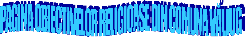 PAGINA OBIECTIVELOR RELIGIOASE DIN COMUNA VĂLIUG