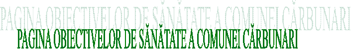 PAGINA OBIECTIVELOR DE SĂNĂTATE A COMUNEI CĂRBUNARI