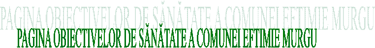 PAGINA OBIECTIVELOR DE SĂNĂTATE A COMUNEI EFTIMIE MURGU