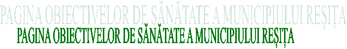 PAGINA OBIECTIVELOR DE SĂNĂTATE A MUNICIPIULUI REȘIȚA