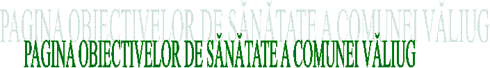 PAGINA OBIECTIVELOR DE SĂNĂTATE A COMUNEI VĂLIUG