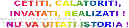 CETITI, CALATORITI,
INVATATI, REALIZATI !
NU VA UITATI ISTORIA !
