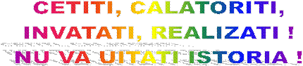 CETITI, CALATORITI,
INVATATI, REALIZATI !
NU VA UITATI ISTORIA !
