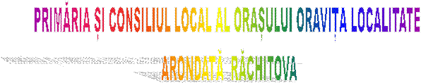 PRIMĂRIA ȘI CONSILIUL LOCAL AL ORAȘULUI ORAVIȚA LOCALITATE
 ARONDATĂ  RĂCHITOVA
