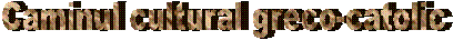 Caminul cultural greco-catolic