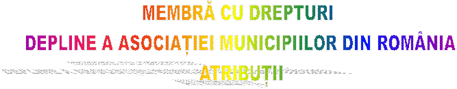 MEMBRĂ CU DREPTURI 
DEPLINE A ASOCIAȚIEI MUNICIPIILOR DIN ROM�NIA
ATRIBUȚII
