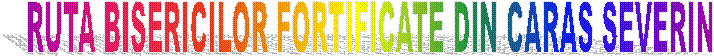 RUTA BISERICILOR FORTIFICATE DIN CARAS SEVERIN