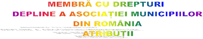 MEMBRĂ CU DREPTURI 
DEPLINE A ASOCIAȚIEI MUNICIPIILOR
DIN ROM�NIA
ATRIBUȚII

