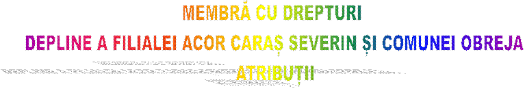 MEMBRĂ CU DREPTURI 
DEPLINE A FILIALEI ACOR CARAȘ SEVERIN ȘI COMUNEI OBREJA
ATRIBUȚII