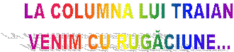 LA COLUMNA LUI TRAIAN
VENIM CU RUGĂCIUNE...