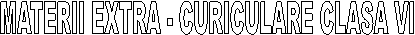 MATERII EXTRA - CURICULARE CLASA VI